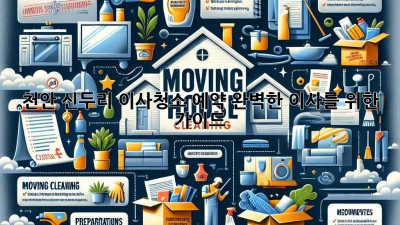 천안 신두리 이사청소 예약: 완벽한 이사를 위한 가이드